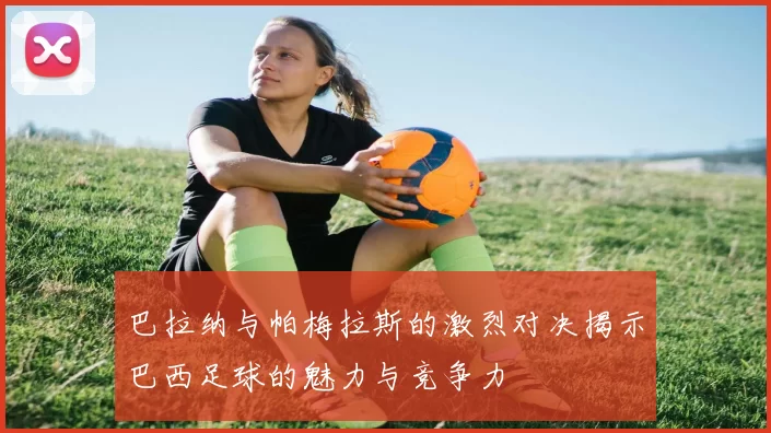 巴拉纳与帕梅拉斯的激烈对决揭示巴西足球的魅力与竞争力