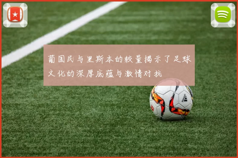 葡国民与里斯本的较量揭示了足球文化的深厚底蕴与激情对抗