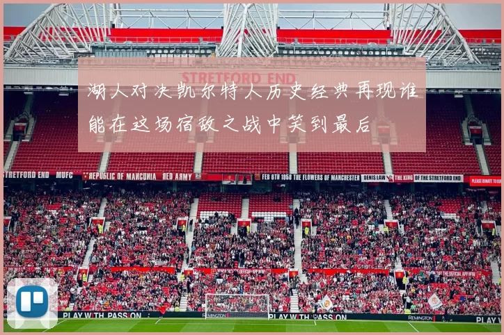 湖人对决凯尔特人历史经典再现谁能在这场宿敌之战中笑到最后