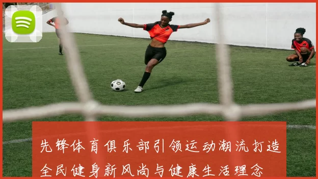先锋体育俱乐部引领运动潮流打造全民健身新风尚与健康生活理念