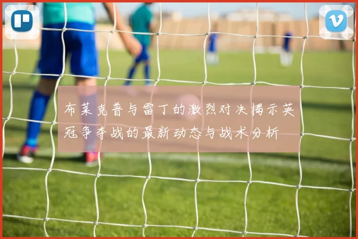 布莱克普与雷丁的激烈对决揭示英冠争夺战的最新动态与战术分析