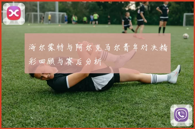 海尔蒙特与阿尔克马尔青年对决精彩回顾与赛后分析