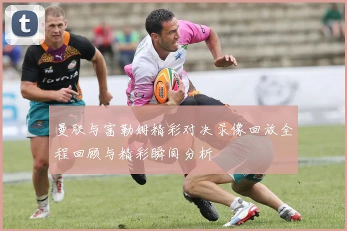 曼联与富勒姆精彩对决录像回放全程回顾与精彩瞬间分析