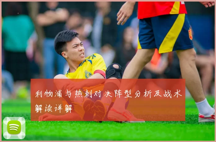 利物浦与热刺对决阵型分析及战术解读详解
