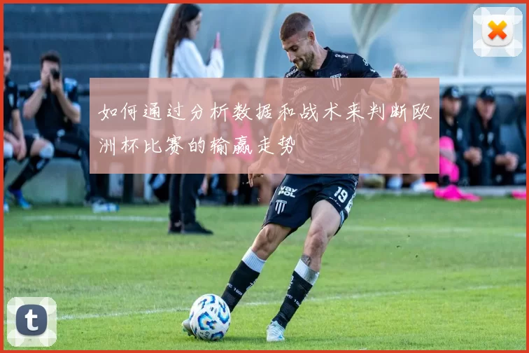 如何通过分析数据和战术来判断欧洲杯比赛的输赢走势